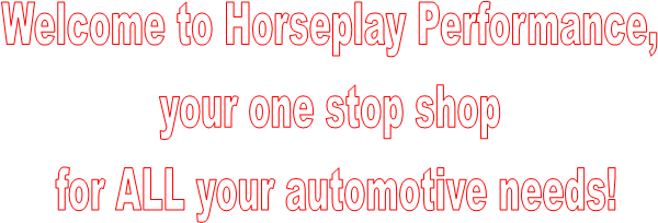 Welcome to Horseplay Performance, 
your one stop shop 
for ALL your automotive needs!
